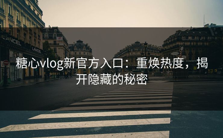 糖心vlog新官方入口：重焕热度，揭开隐藏的秘密