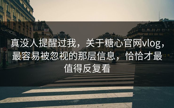 真没人提醒过我，关于糖心官网vlog，最容易被忽视的那层信息，恰恰才最值得反复看