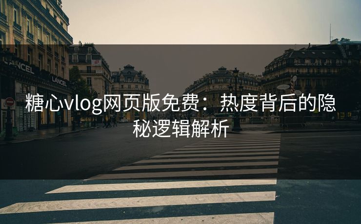 糖心vlog网页版免费：热度背后的隐秘逻辑解析