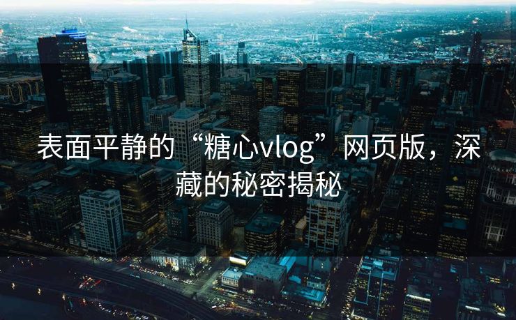 表面平静的“糖心vlog”网页版，深藏的秘密揭秘