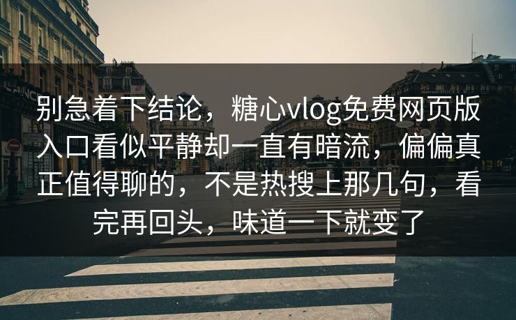 别急着下结论，糖心vlog免费网页版入口看似平静却一直有暗流，偏偏真正值得聊的，不是热搜上那几句，看完再回头，味道一下就变了