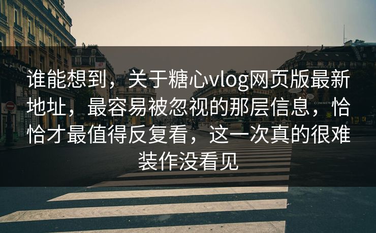 谁能想到，关于糖心vlog网页版最新地址，最容易被忽视的那层信息，恰恰才最值得反复看，这一次真的很难装作没看见