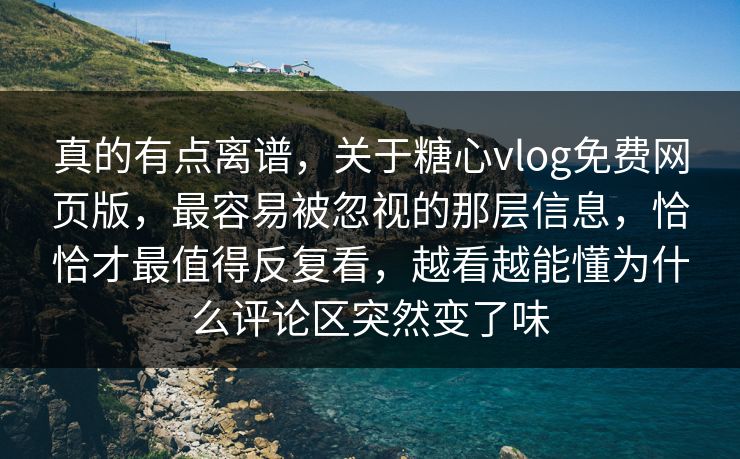 真的有点离谱，关于糖心vlog免费网页版，最容易被忽视的那层信息，恰恰才最值得反复看，越看越能懂为什么评论区突然变了味