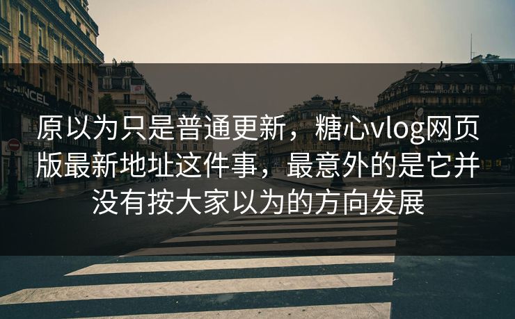 原以为只是普通更新,糖心vlog网页版最新地址这件事,最意外的是它并没有按大家以为的方向发展