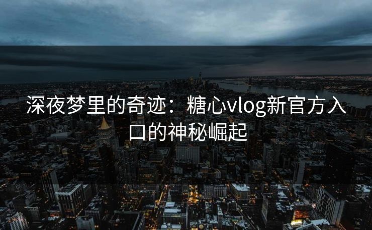深夜梦里的奇迹：糖心vlog新官方入口的神秘崛起